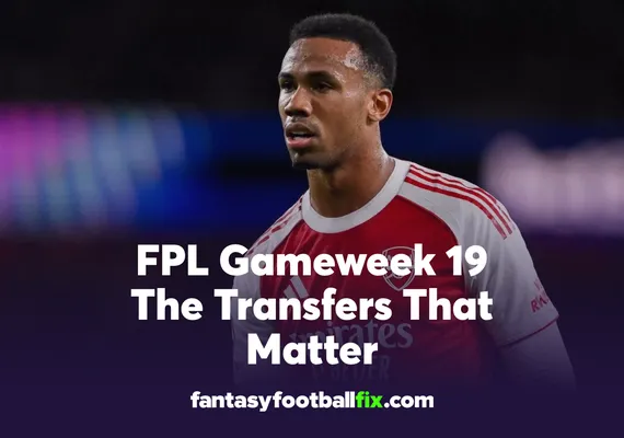 Fantasy Premier League The Transfers That Matter Gameweek 19